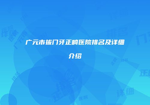 广元市拔门牙正畸医院排名及详细介绍