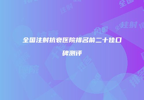 全国注射抗衰医院排名前二十佳口碑测评