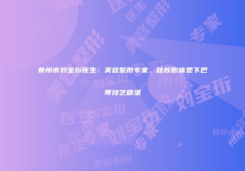 泰州市刘宝珩医生：美容整形专家，硅胶膨体垫下巴等技艺精湛