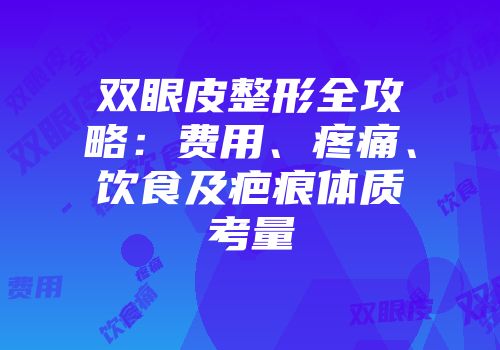 双眼皮整形全攻略：费用、疼痛、饮食及疤痕体质考量