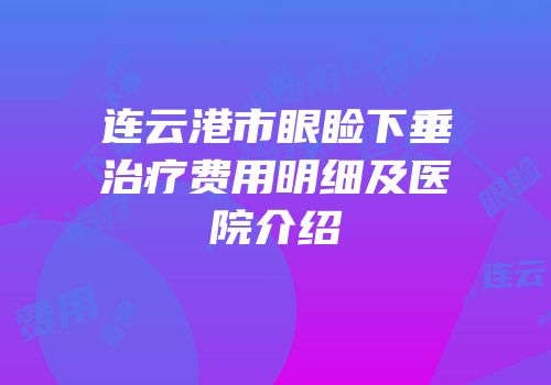 连云港市眼睑下垂治疗费用明细及医院介绍