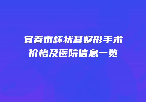 宜春市杯状耳整形手术价格及医院信息一览
