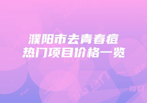 濮阳市去青春痘热门项目价格一览