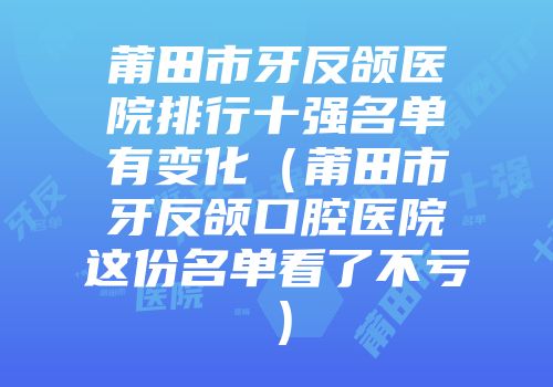 莆田市牙反颌医院排行十强名单有变化（莆田市牙反颌口腔医院这份名单看了不亏）