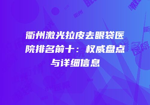 衢州激光拉皮去眼袋医院排名前十：权威盘点与详细信息