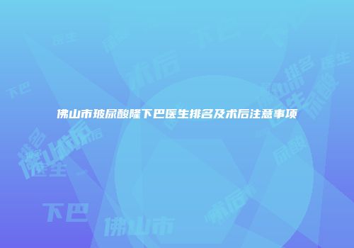 佛山市玻尿酸隆下巴医生排名及术后注意事项