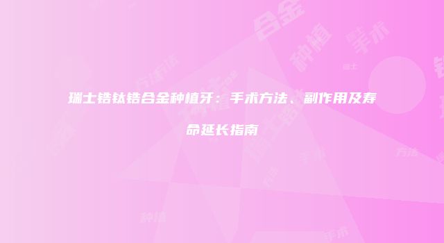 瑞士锆钛锆合金种植牙：手术方法、副作用及寿命延长指南