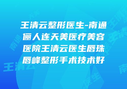 王清云整形医生-南通俪人连天美医疗美容医院王清云医生唇珠唇峰整形手术技术好