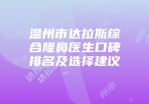 温州市达拉斯综合隆鼻医生口碑排名及选择建议
