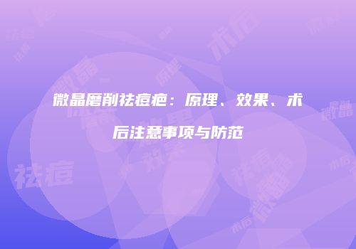 微晶磨削祛痘疤：原理、效果、术后注意事项与防范