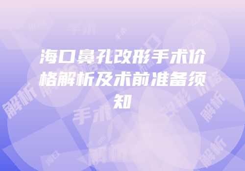 海口鼻孔改形手术价格解析及术前准备须知