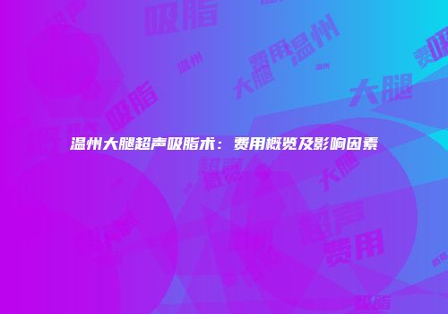温州大腿超声吸脂术：费用概览及影响因素