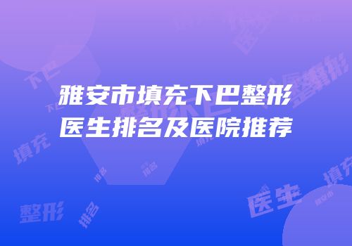 雅安市填充下巴整形医生排名及医院推荐
