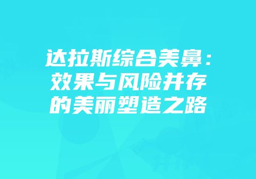 达拉斯综合美鼻：效果与风险并存的美丽塑造之路