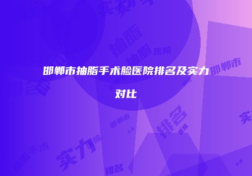 邯郸市抽脂手术脸医院排名及实力对比