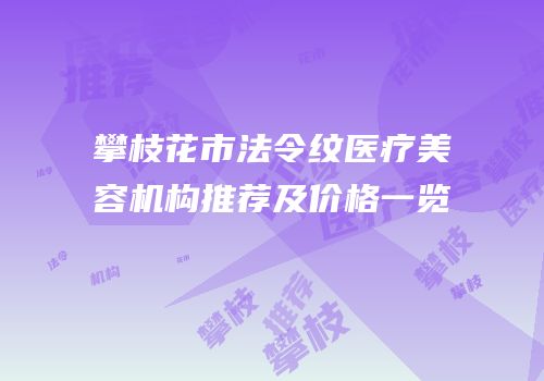 攀枝花市法令纹医疗美容机构推荐及价格一览