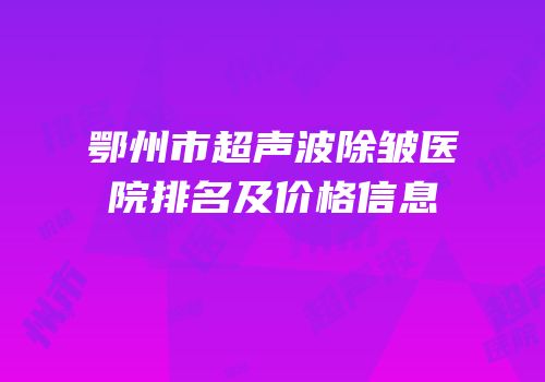 鄂州市超声波除皱医院排名及价格信息