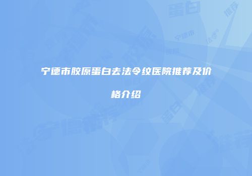 宁德市胶原蛋白去法令纹医院推荐及价格介绍