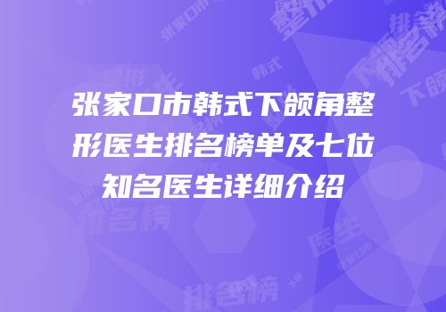 张家口市韩式下颌角整形医生排名榜单及七位知名医生详细介绍
