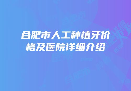 合肥市人工种植牙价格及医院详细介绍