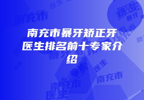 南充市暴牙矫正牙医生排名前十专家介绍