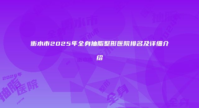 衡水市2025年全身抽脂整形医院排名及详细介绍