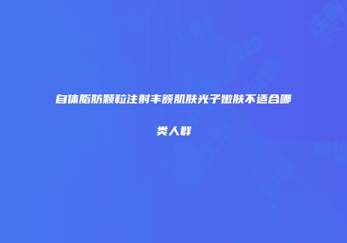自体脂肪颗粒注射丰额肌肤光子嫩肤不适合哪类人群