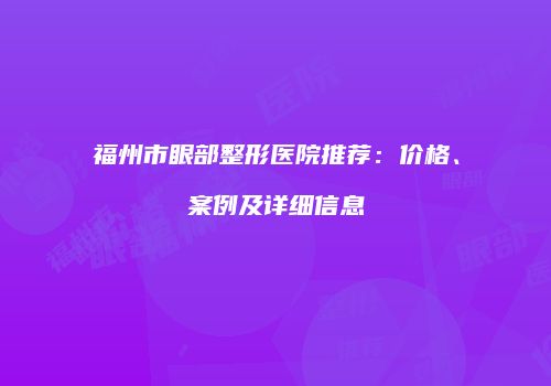 福州市眼部整形医院推荐：价格、案例及详细信息