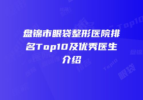 盘锦市眼袋整形医院排名Top10及优秀医生介绍