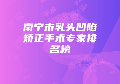 南宁市乳头凹陷矫正手术专家排名榜