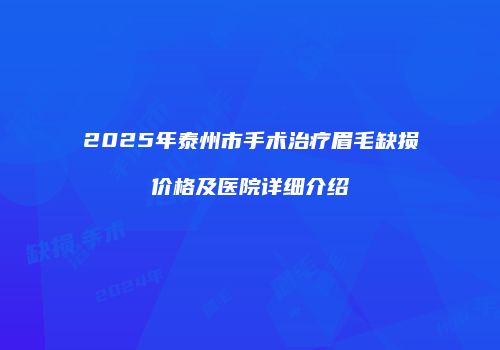 2025年泰州市手术治疗眉毛缺损价格及医院详细介绍