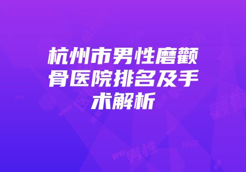 杭州市男性磨颧骨医院排名及手术解析