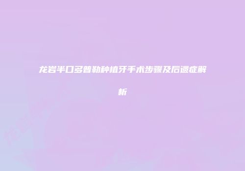 龙岩半口多普勒种植牙手术步骤及后遗症解析
