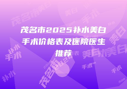 茂名市2025补水美白手术价格表及医院医生推荐
