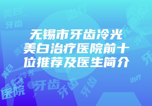无锡市牙齿冷光美白治疗医院前十位推荐及医生简介