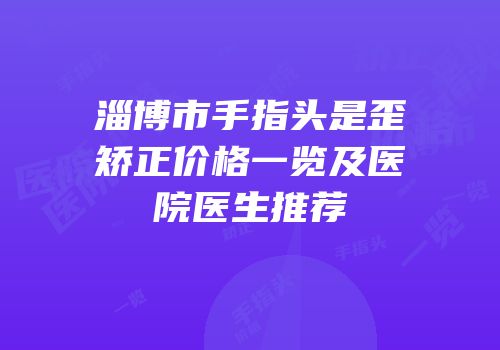 淄博市手指头是歪矫正价格一览及医院医生推荐