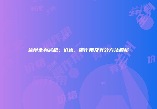 兰州全身减肥：价格、副作用及有效方法解析
