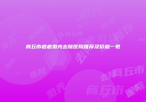 商丘市痘疤激光去除医院推荐及价格一览