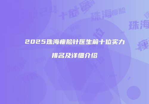 2025珠海瘦脸针医生前十位实力排名及详细介绍