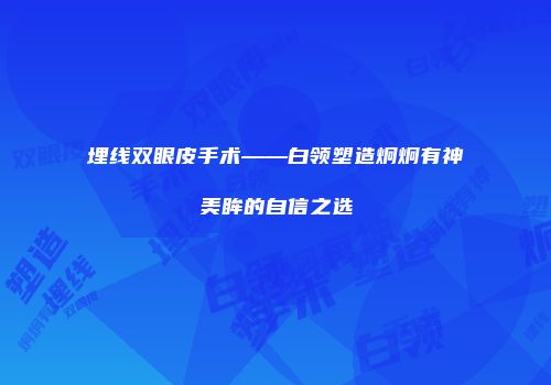 埋线双眼皮手术——白领塑造炯炯有神美眸的自信之选