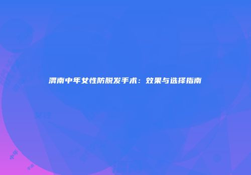 渭南中年女性防脱发手术：效果与选择指南