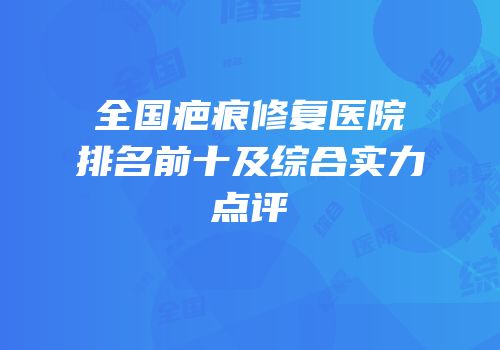 全国疤痕修复医院排名前十及综合实力点评