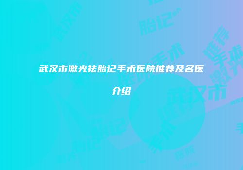 武汉市激光祛胎记手术医院推荐及名医介绍