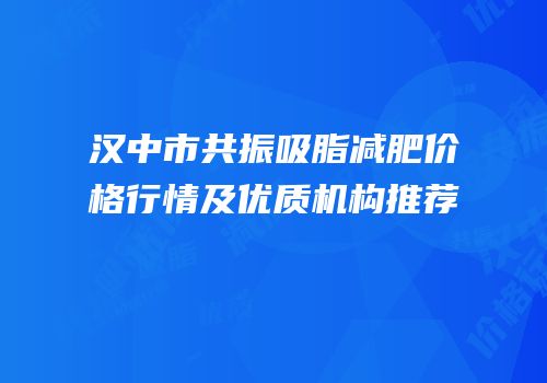 汉中市共振吸脂减肥价格行情及优质机构推荐