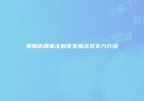 贵阳市嗨体注射医生排名及实力介绍