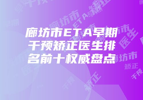 廊坊市ETA早期干预矫正医生排名前十权威盘点