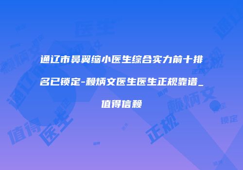 通辽市鼻翼缩小医生综合实力前十排名已锁定-赖炳文医生医生正规靠谱_值得信赖