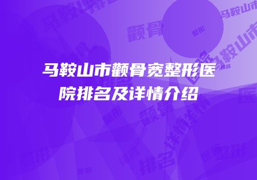 马鞍山市颧骨宽整形医院排名及详情介绍