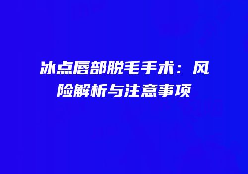 冰点唇部脱毛手术：风险解析与注意事项