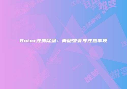 Botox注射除皱：美丽蜕变与注意事项